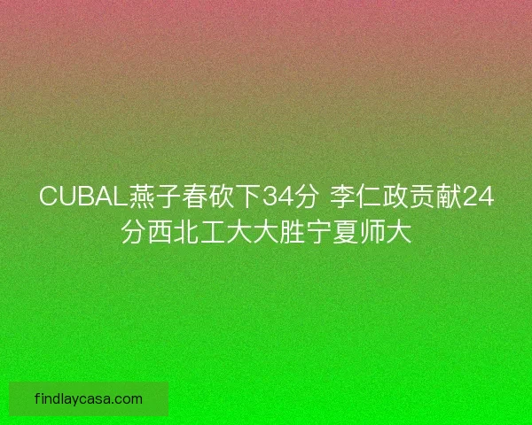 CUBAL燕子春砍下34分 李仁政贡献24分西北工大大胜宁夏师大