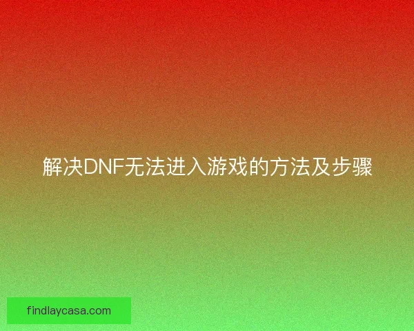 解决DNF无法进入游戏的方法及步骤