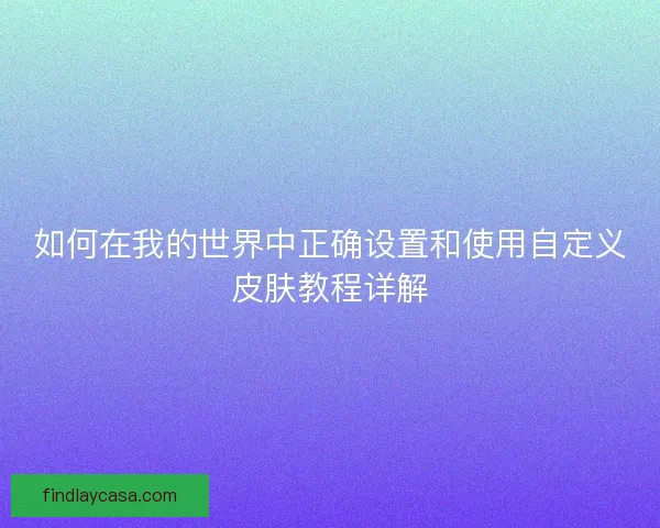 如何在我的世界中正确设置和使用自定义皮肤教程详解