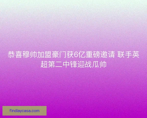 恭喜穆帅加盟豪门获6亿重磅邀请 联手英超第二中锋迎战瓜帅