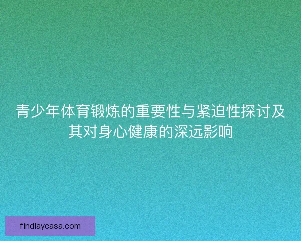 青少年体育锻炼的重要性与紧迫性探讨及其对身心健康的深远影响