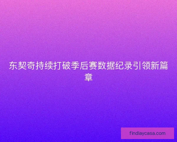 东契奇持续打破季后赛数据纪录引领新篇章