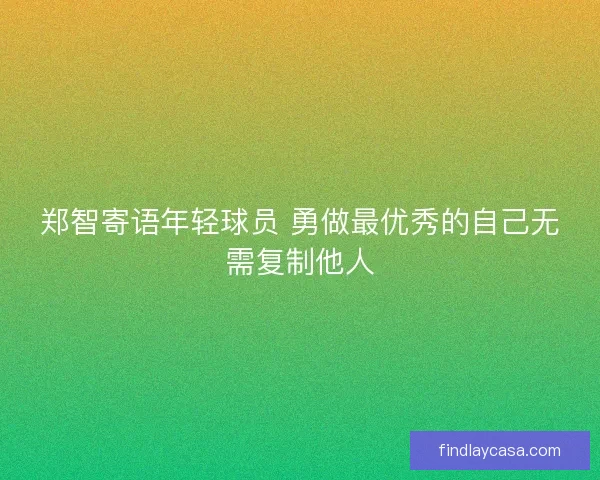 郑智寄语年轻球员 勇做最优秀的自己无需复制他人