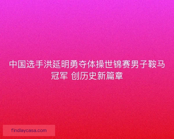 中国选手洪延明勇夺体操世锦赛男子鞍马冠军 创历史新篇章